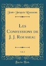 Jean-Jacques Rousseau - Les Confessions de J. J. Rousseau, Vol. 1 (Classic Reprint)