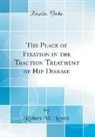 Robert W. Lovett - The Place of Fixation in the Traction Treatment of Hip Disease (Classic Reprint)