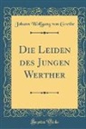 Johann Wolfgang von Goethe - Die Leiden des Jungen Werther (Classic Reprint)