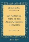 Francis Collins - An Abridged View of the Alien Question Unmasked (Classic Reprint)