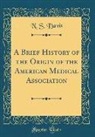 N. S. Davis - A Brief History of the Origin of the American Medical Association (Classic Reprint)