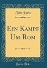 Felix Dahn - Ein Kampf Um ROM (Classic Reprint)
