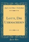 Marie von Ebner-Eschenbach - Lotti, Die Uhrmacherin (Classic Reprint)