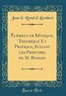 Jean Le Rond D'Alembert - Élémens de Musique, Theorique Et Pratique, Suivant les Principes de M. Rameau (Classic Reprint)