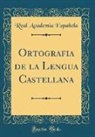 Real Academia Espanola, Real Academia Española - Ortografia de la Lengua Castellana (Classic Reprint)