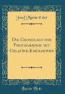 Josef Maria Eder - Die Grundlage der Photographie mit Gelatine-Emulsionen (Classic Reprint)