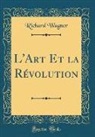Richard Wagner - L'Art Et la Révolution (Classic Reprint)