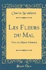 Charles Baudelaire - Les Fleurs Du Mal: Textes Des Éditions Originales (Classic Reprint)