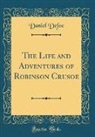 Daniel Defoe - The Life and Adventures of Robinson Crusoe (Classic Reprint)