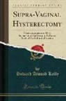 Howard Atwood Kelly - Supra-Vaginal Hysterectomy: Hysteromyomectomy with Suspension of the Stump in the Lower Angle of the Abdominal Incision (Classic Reprint)