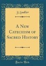 J. Sadlier - A New Catechism of Sacred History (Classic Reprint)