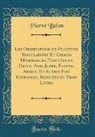 Pierre Belon - Les Observations de Plusieurs Singularitez Et Choses Mémorables, Trouvées en Grece, Asie, Judée, Egypte, Arabie, Et Autres Pays Estranges, Redigées en Trois Livres (Classic Reprint)