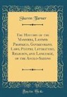 Sharon Turner - The History of the Manners, Landed Property, Government, Laws, Poetry, Literature, Religion, and Language, of the Anglo-Saxons (Classic Reprint)