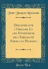 Jean-Jacques Rousseau - Discours sur l'Origine Et les Fondemens de l'Inégalité Parmi les Hommes (Classic Reprint)