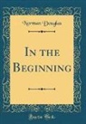 Norman Douglas - In the Beginning (Classic Reprint)