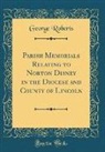 George Roberts - Parish Memorials Relating to Norton Disney in the Diocese and County of Lincoln (Classic Reprint)