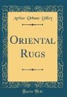 Arthur Urbane Dilley - Oriental Rugs (Classic Reprint)