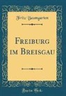 Fritz Baumgarten - Freiburg im Breisgau (Classic Reprint)