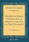 Frederic W. Madden - History of Jewish Coinage, and of Money in the Old and New Testament (Classic Reprint)