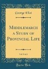 George Eliot - Middlemarch a Study of Provincial Life, Vol. 1 of 2 (Classic Reprint)
