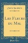 Charles Baudelaire - Les Fleurs du Mal (Classic Reprint)