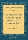 Marie-Joseph Lagrange - Le Messianisme Chez les Juifs (150 Av. J.-C. À 200 Ap. J.-C.) (Classic Reprint)