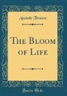 Anatole France - The Bloom of Life (Classic Reprint)