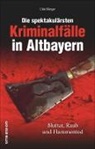Udo Bürger - Die spektakulärsten Kriminalfälle in Altbayern
