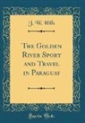 J. W. Hills - The Golden River Sport and Travel in Paraguay (Classic Reprint)