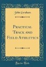 John Graham - Practical Track and Field Athletics (Classic Reprint)