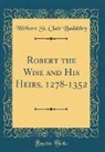 Welbore St Clair Baddeley, Welbore St. Clair Baddeley - Robert the Wise and His Heirs, 1278-1352 (Classic Reprint)