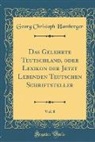 Georg Christoph Hamberger - Das Gelehrte Teutschland, oder Lexikon der Jetzt Lebenden Teutschen Schriftsteller, Vol. 8 (Classic Reprint)
