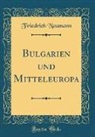 Friedrich Naumann - Bulgarien und Mitteleuropa (Classic Reprint)