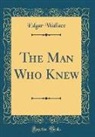 Edgar Wallace - The Man Who Knew (Classic Reprint)