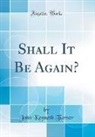 John Kenneth Turner - Shall It Be Again? (Classic Reprint)