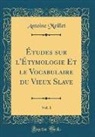 Antoine Meillet - Études sur l'Étymologie Et le Vocabulaire du Vieux Slave, Vol. 1 (Classic Reprint)