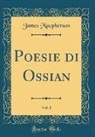 James Macpherson - Poesie di Ossian, Vol. 1 (Classic Reprint)