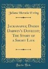 Juliana Horatia Ewing - Jackanapes; Daddy Darwin's Dovecot; The Story of a Short Life (Classic Reprint)
