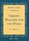 Frederic Chopin, Frédéric Chopin - Chopin Waltzes for the Piano (Classic Reprint)