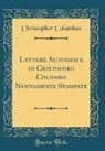 Christopher Columbus - Lettere Autografe di Cristoforo Colombo Nuovamente Stampate (Classic Reprint)