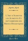 Marthe Miral - L'Art d'Acheter les Aliments Et de Combiner des Menus Hygiéniques (Classic Reprint)