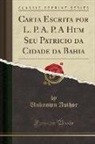 Unknown Author - Carta Escrita por L. P. A. P. A Hum Seu Patricio da Cidade da Bahia (Classic Reprint)