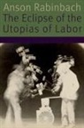 Anson Rabinbach - Eclipse of the Utopias of Labor