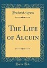 Frederick Lorenz - The Life of Alcuin (Classic Reprint)
