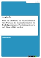 Jenny Jacobs - Wenn ein Tabuthema zur Mediensensation wird. Wie kann die mediale Faszination für den Tod prominenter Persönlichkeiten wie Lady Diana erklärt werden?