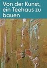 Murielle Hladik, Eva Kraus, Izumi Kuroishi, Tomokuni Nishimura, Kei Osawa, Axel Sowa - Von der Kunst, ein Teehaus zu bauen