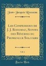 Jean-Jacques Rousseau - Les Confessions de J. J. Rousseau, Suivies des Réveries du Promeneur Solitaire, Vol. 2 (Classic Reprint)