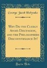 George Jacob Holyoake - Why Do the Clergy Avoid Discussion, and the Philosophers Discountenance It? (Classic Reprint)