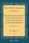 Franz Wilhelm Kampschulte - Die Universität Erfurt in Ihrem Verhältnisse Zu Dem Humanismus un Der Reformation, Vol. 1