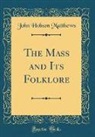 John Hobson Matthews - The Mass and Its Folklore (Classic Reprint)